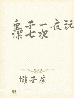 东子一夜玩弄白洁七次