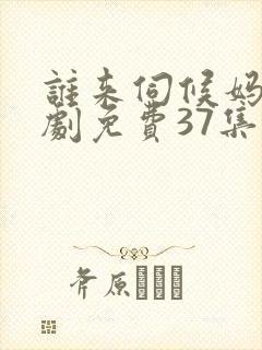 谁来伺候妈电视剧免费37集