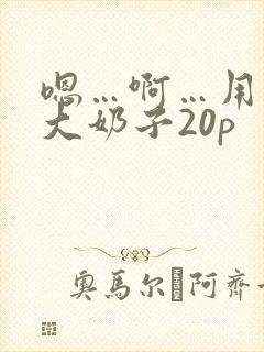 嗯…啊…用力操大奶子20p