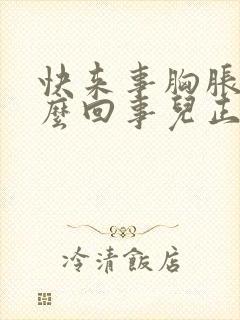 快来事胸胀疼怎么回事儿正常吗