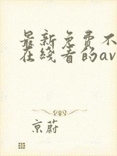 最新免费不卡能在线看的av网址