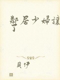 邻居少妇让我爽了