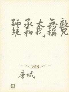 师承太无敌,系统和我称兄道弟