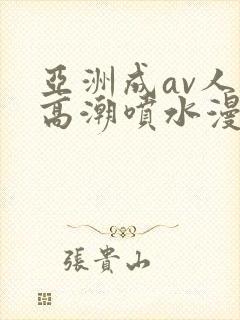 亚洲成av人片高潮喷水漫画