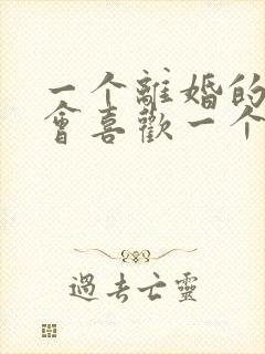 一个离婚的男人会喜欢一个已婚妇女吗