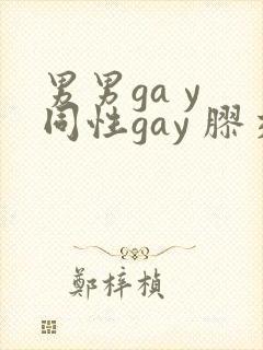 男男ga y 同性gay 胶交
