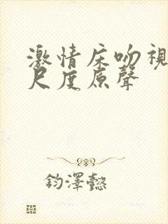 激情床吻视频大尺度原声