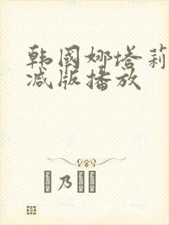 韩国娜塔莉无删减版播放