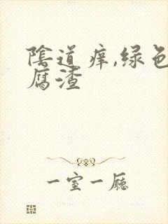 阴道痒,绿色豆腐渣