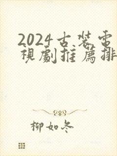 2024古装电视剧推荐排行榜前十名
