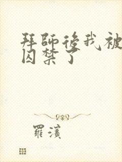 拜师后我被师尊囚禁了