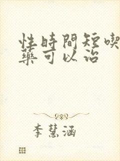 性时间短吃什么药可以治