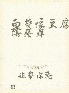 白带像豆腐渣内阴瘙痒封面