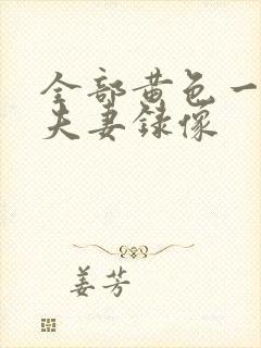 全部黄色一级带夫妻录像