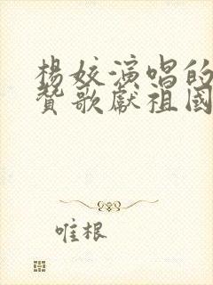 杨姣演唱的我唱赞歌献祖国