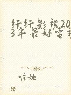 纤纤影视2023年最好电视剧是