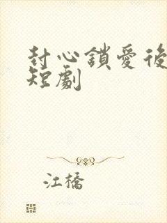 封心锁爱后开始短剧