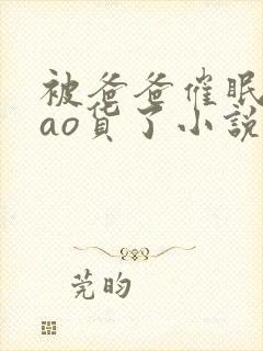 被爸爸催眠成sao货了小说