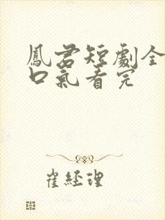凤君短剧全集一口气看完封面