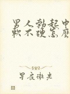 男人勃起中途疲软不硬怎么回事