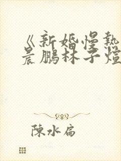 《新婚慢热》王晨鹏林子煊短剧免费观看