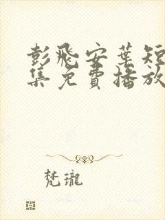 彭飞安叶短剧全集免费播放