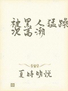 被黑人猛躁10次高潮封面