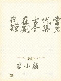 我在古代当太子短剧全集免费观看