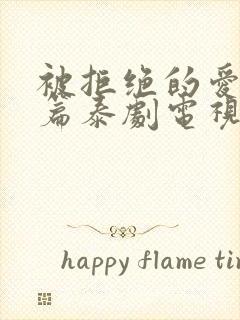 被拒绝的爱特别篇泰剧电视剧免费观看