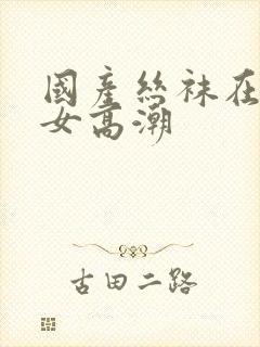 国产丝袜在线熟女高潮封面