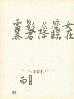 电影《魔女3》暴君降临在线观看