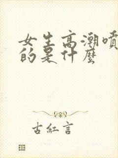 女生高潮喷水喷的是什么