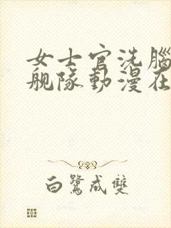 女士官洗脑催眠舰队动漫在线观看