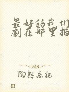 最好的我们电视剧在哪里拍的