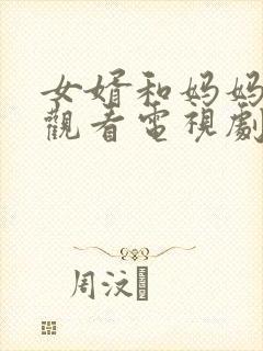 女婿和妈妈免费观看电视剧