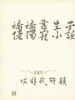 娇娇靠生子被大佬独宠小说在线阅读