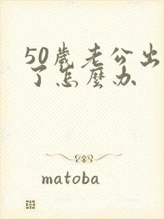 50岁老公出轨了怎么办