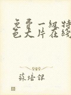 免费一级特黄特色大片在线观看