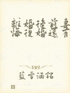 离婚后前妻不后悔复婚还有希望吗