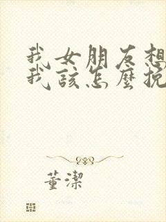 我女朋友想分手我该怎么挽回