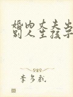 婚内丈夫出轨跟别人生孩子该怎么办