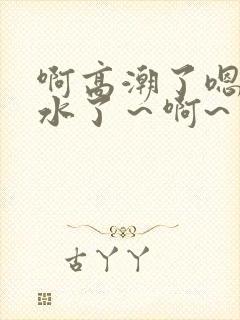 啊高潮了嗯～喷水了～啊~