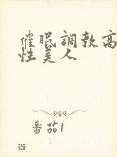 催眠调教高冷双性美人