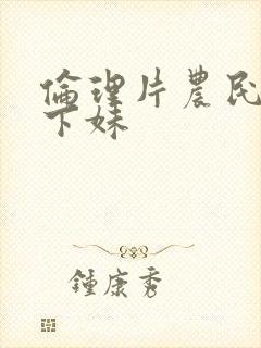 伦理片农民伯乡下妹封面