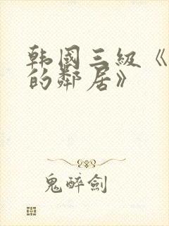 韩国三级《热情的邻居》