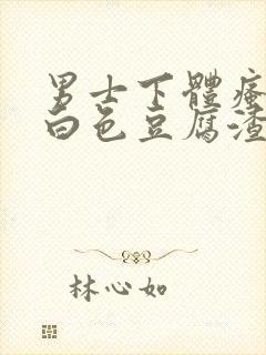 男士下体瘙痒有白色豆腐渣是什么原因