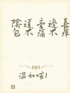 阴道旁边长了个包不痛不痒