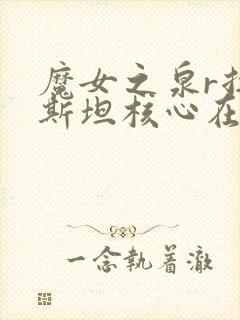 魔女之泉r拉瓦斯坦核心在哪里