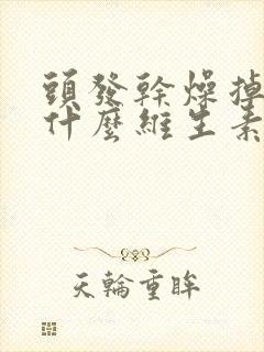 头发干燥掉发吃什么维生素