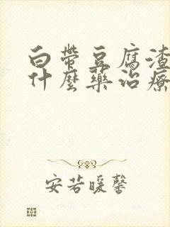 白带豆腐渣状用什么药治疗